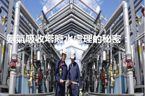 氨氣吸收塔廢水處理的秘密：你不明白的環(huán)保黑科技？